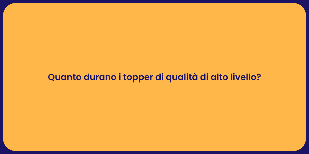 Quanto durano i topper di qualità di alto livello?