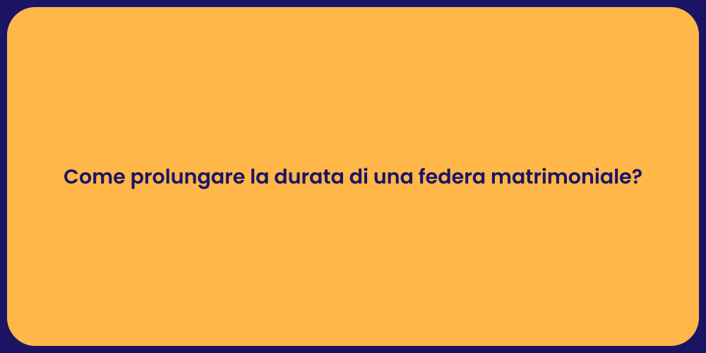 Come prolungare la durata di una federa matrimoniale?