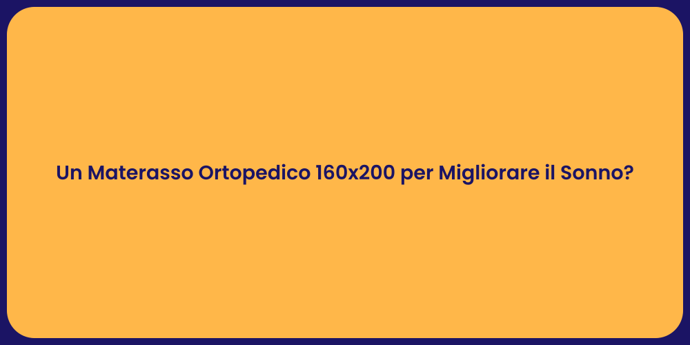 Un Materasso Ortopedico 160x200 per Migliorare il Sonno?