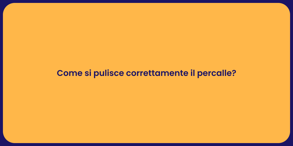 Come si pulisce correttamente il percalle?