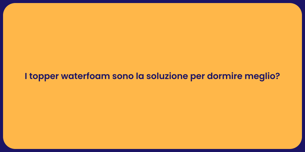 I topper waterfoam sono la soluzione per dormire meglio?