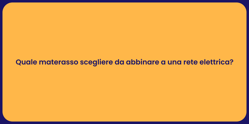 Quale materasso scegliere da abbinare a una rete elettrica?