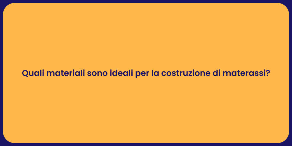 Quali materiali sono ideali per la costruzione di materassi?