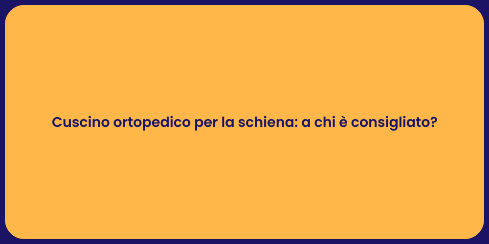 Cuscino ortopedico per la schiena: a chi è consigliato?