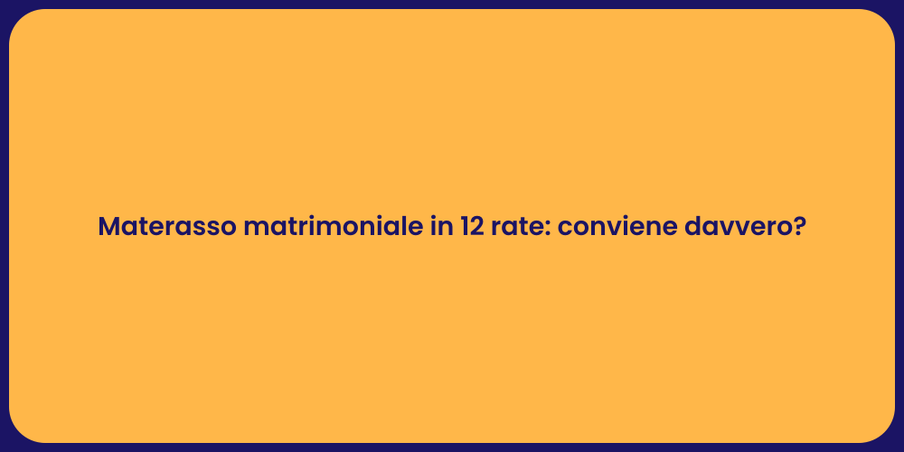 Materasso matrimoniale in 12 rate: conviene davvero?