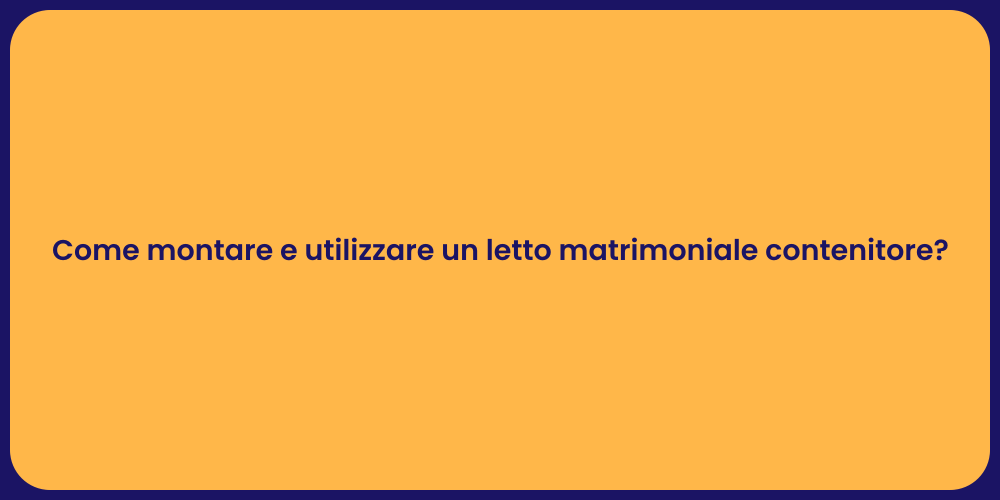 Come montare e utilizzare un letto matrimoniale contenitore?