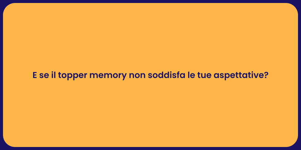 E se il topper memory non soddisfa le tue aspettative?