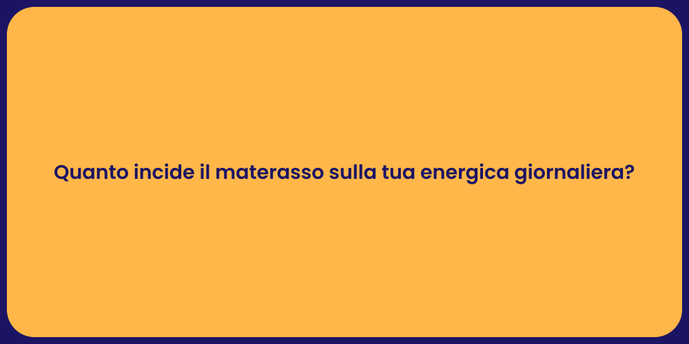 Quanto incide il materasso sulla tua energica giornaliera?