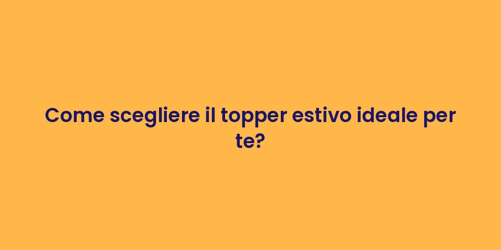 Come scegliere il topper estivo ideale per te?