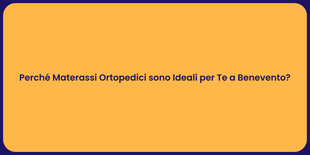 Perché Materassi Ortopedici sono Ideali per Te a Benevento?