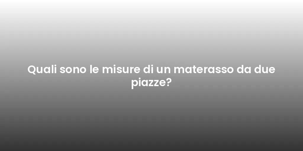 Quali sono le misure di un materasso da due piazze?