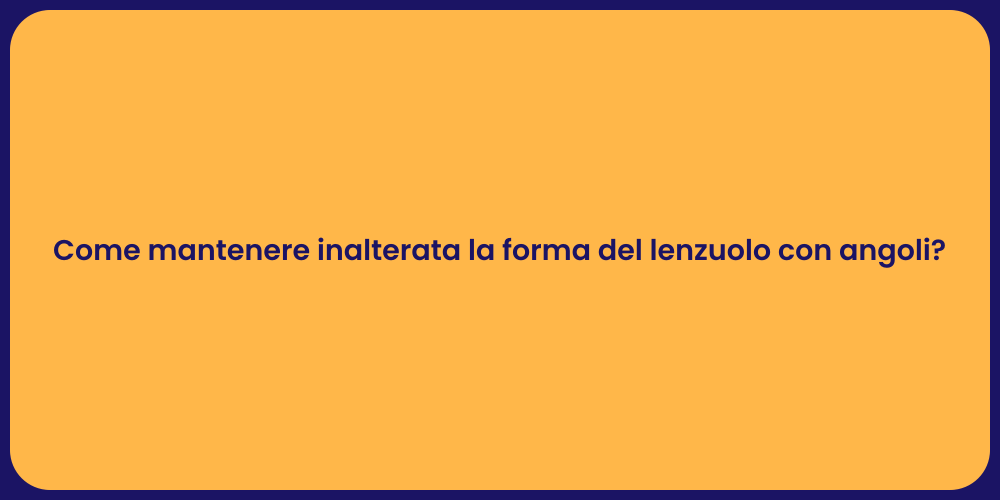 Come mantenere inalterata la forma del lenzuolo con angoli?