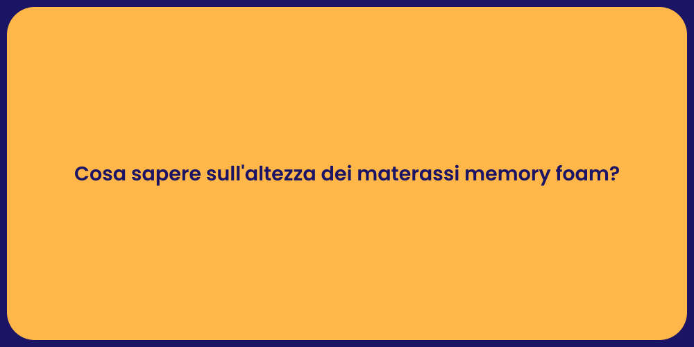 Cosa sapere sull'altezza dei materassi memory foam?