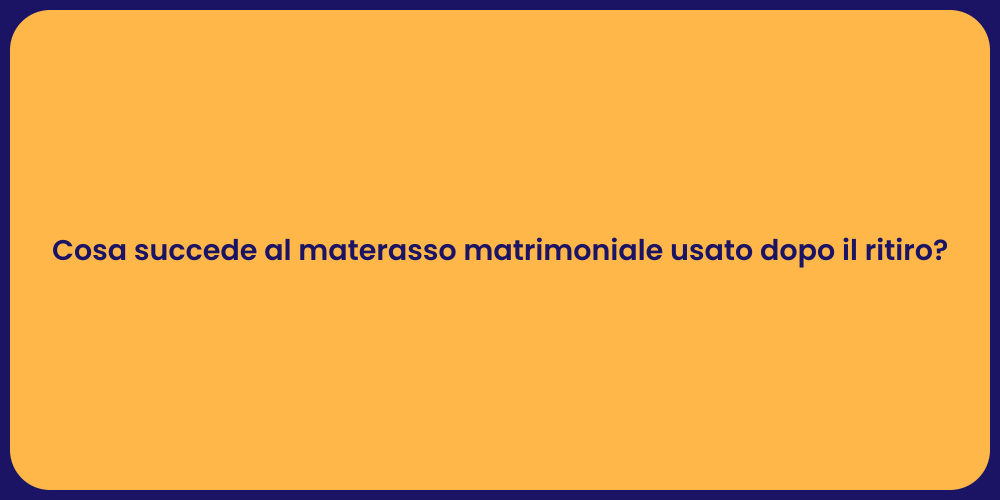Cosa succede al materasso matrimoniale usato dopo il ritiro?