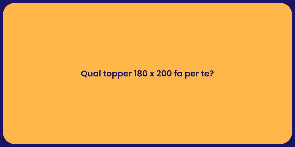 Qual topper 180 x 200 fa per te?