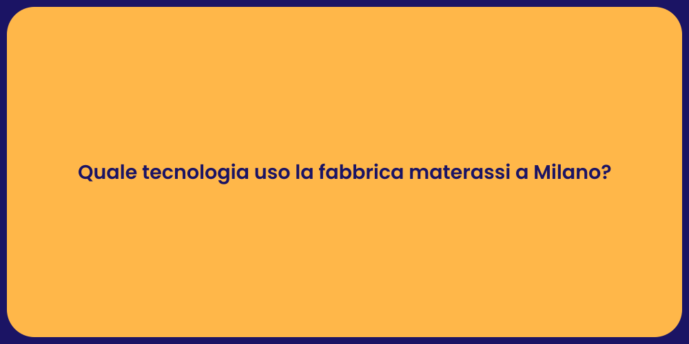 Quale tecnologia uso la fabbrica materassi a Milano?