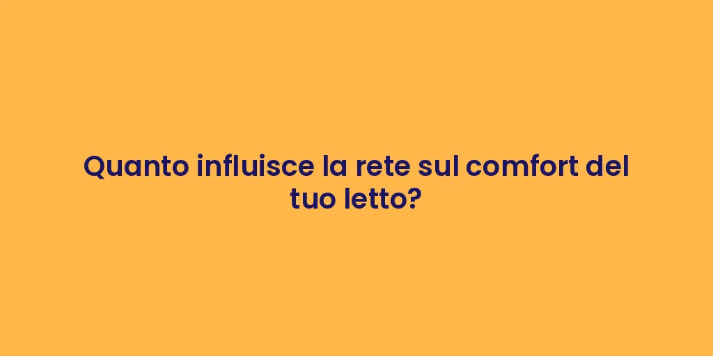 Quanto influisce la rete sul comfort del tuo letto?