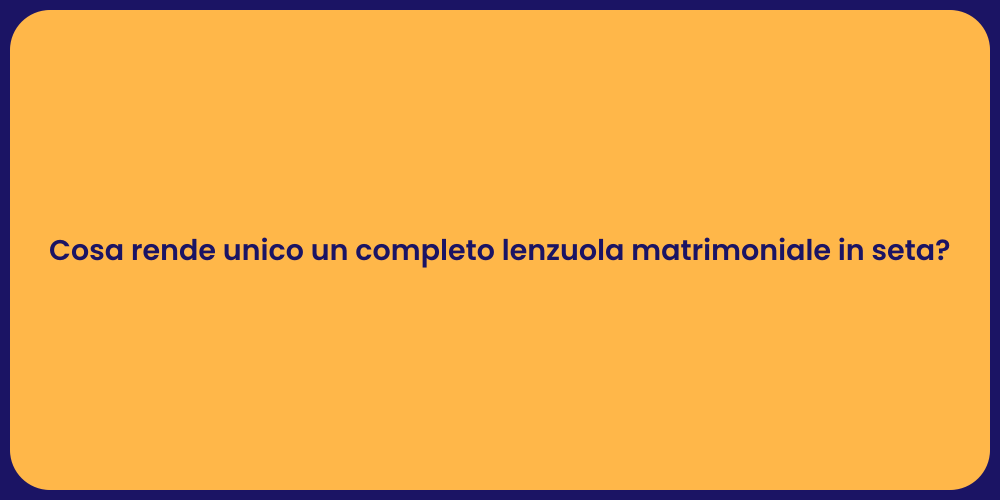 Cosa rende unico un completo lenzuola matrimoniale in seta?