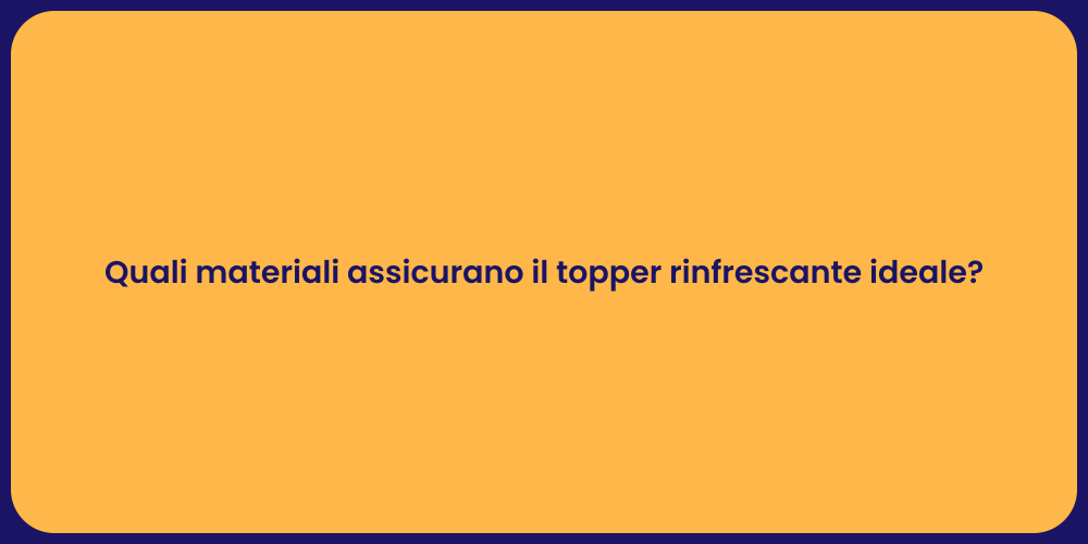 Quali materiali assicurano il topper rinfrescante ideale?