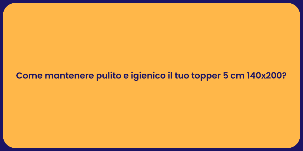 Come mantenere pulito e igienico il tuo topper 5 cm 140x200?