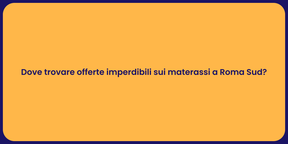 Dove trovare offerte imperdibili sui materassi a Roma Sud?