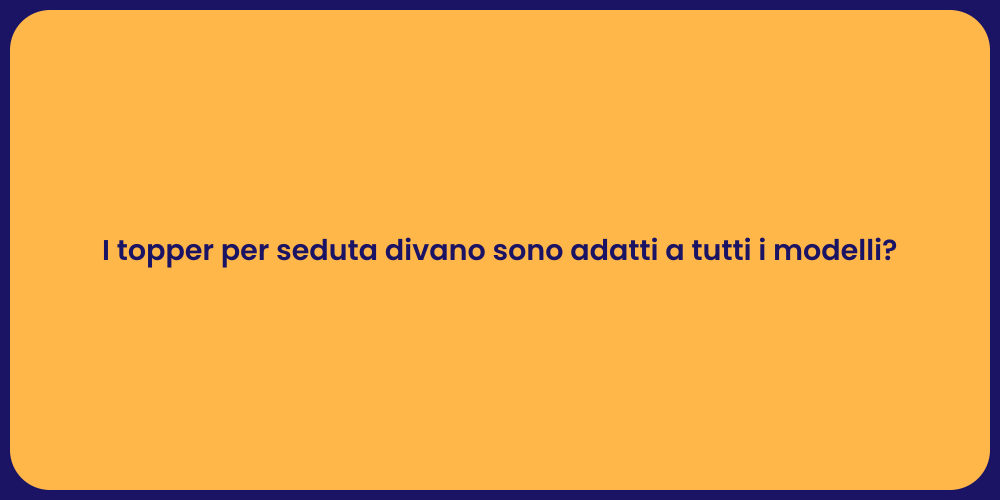 I topper per seduta divano sono adatti a tutti i modelli?
