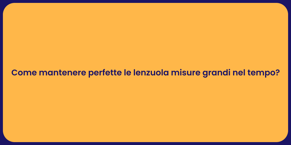 Come mantenere perfette le lenzuola misure grandi nel tempo?