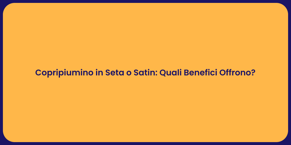 Copripiumino in Seta o Satin: Quali Benefici Offrono?