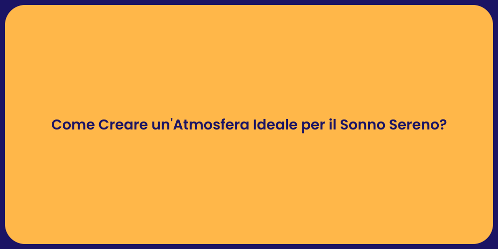 Come Creare un'Atmosfera Ideale per il Sonno Sereno?
