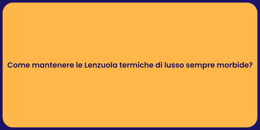 Come mantenere le Lenzuola termiche di lusso sempre morbide?