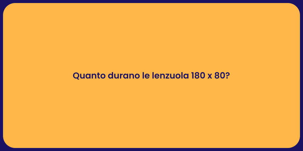 Quanto durano le lenzuola 180 x 80?