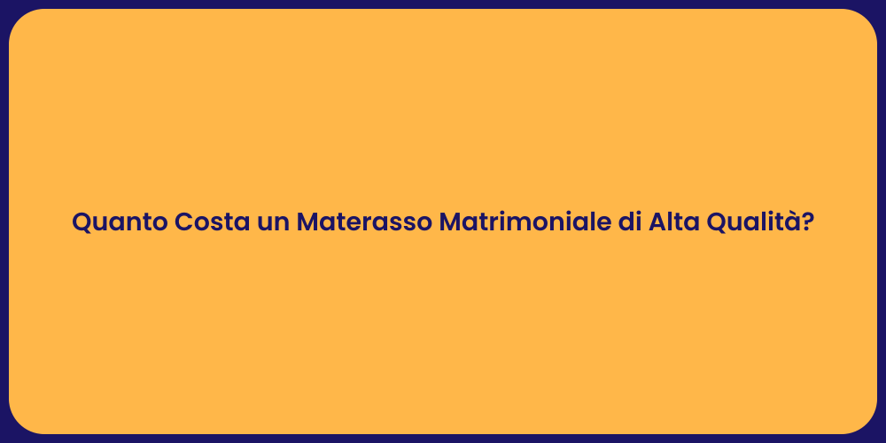 Quanto Costa un Materasso Matrimoniale di Alta Qualità?