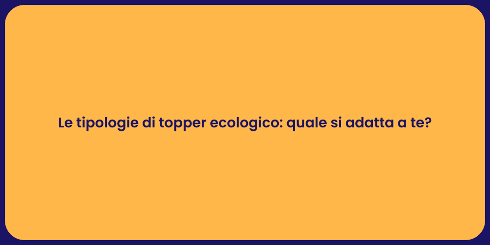 Le tipologie di topper ecologico: quale si adatta a te?