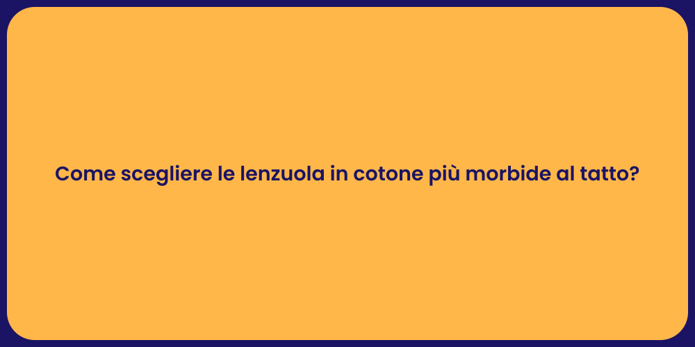 Come scegliere le lenzuola in cotone più morbide al tatto?