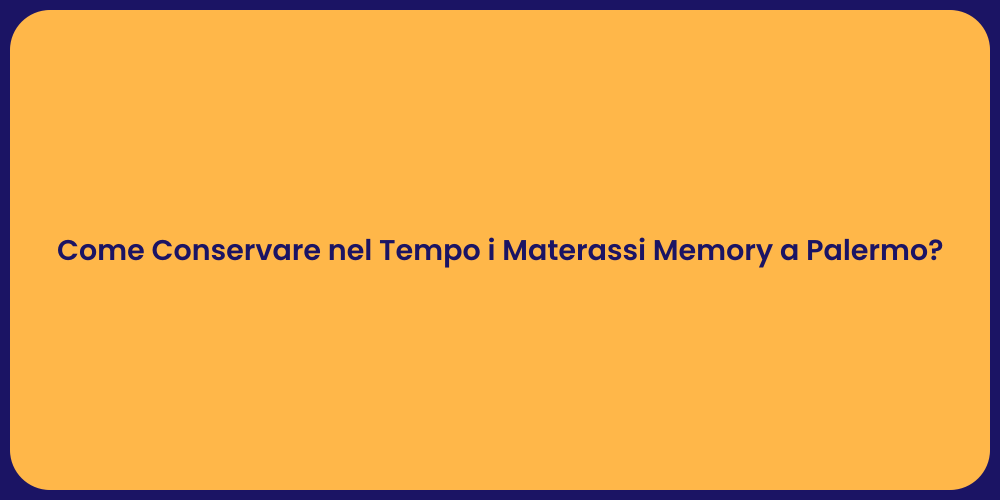 Come Conservare nel Tempo i Materassi Memory a Palermo?