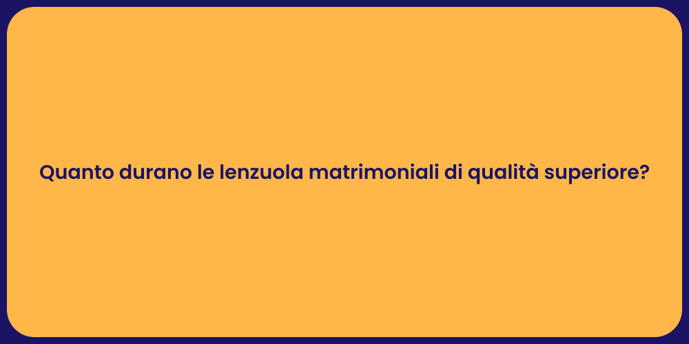 Quanto durano le lenzuola matrimoniali di qualità superiore?