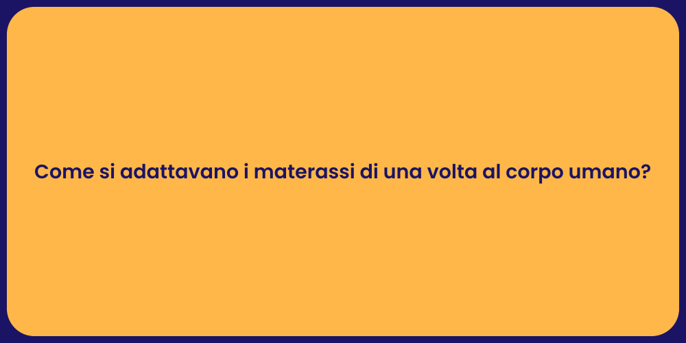 Come si adattavano i materassi di una volta al corpo umano?