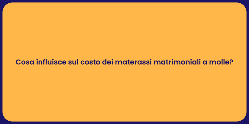 Cosa influisce sul costo dei materassi matrimoniali a molle?