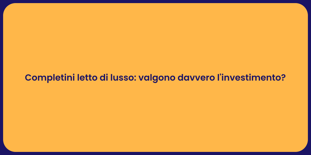 Completini letto di lusso: valgono davvero l'investimento?