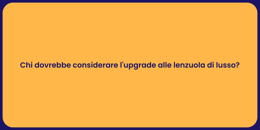 Chi dovrebbe considerare l'upgrade alle lenzuola di lusso?