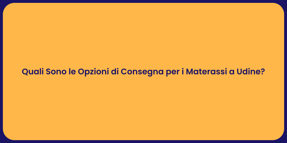 Quali Sono le Opzioni di Consegna per i Materassi a Udine?