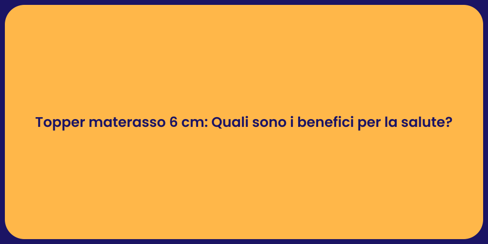 Topper materasso 6 cm: Quali sono i benefici per la salute?