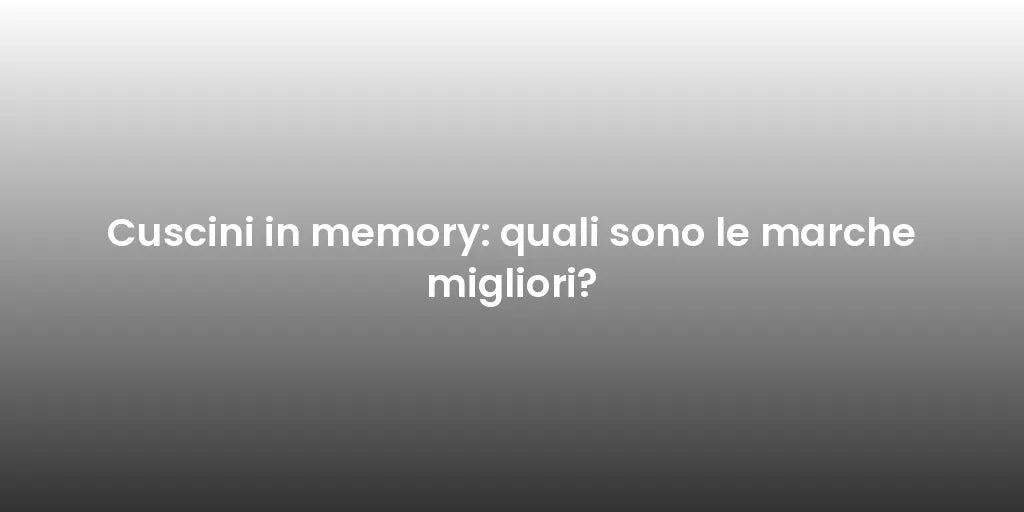 Cuscini in memory: quali sono le marche migliori?