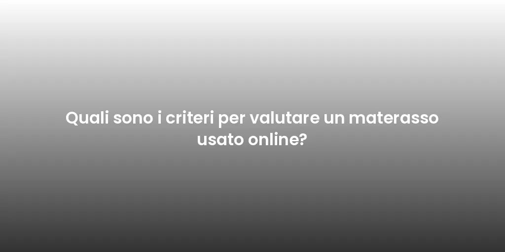 Quali sono i criteri per valutare un materasso usato online?