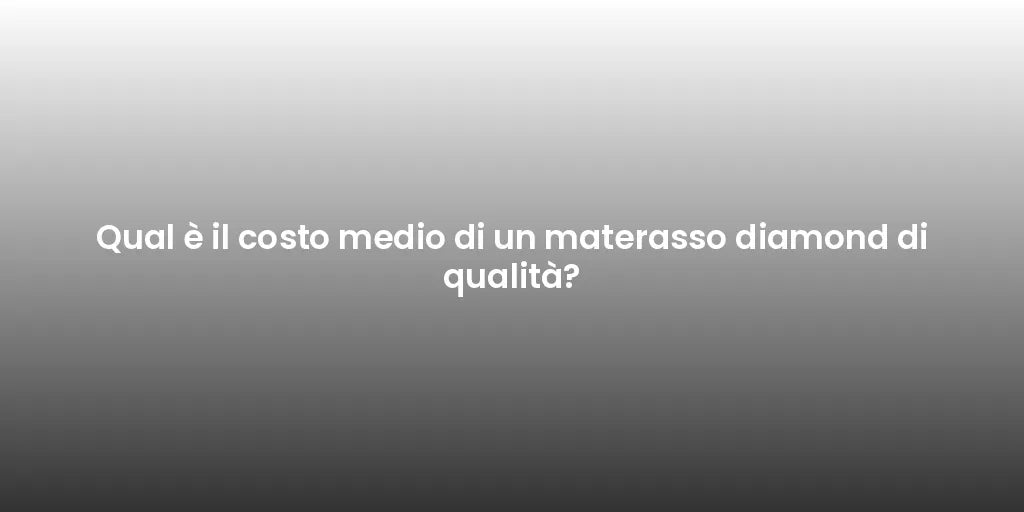 Qual è il costo medio di un materasso diamond di qualità?
