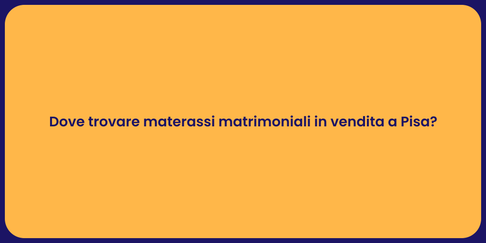 Dove trovare materassi matrimoniali in vendita a Pisa?