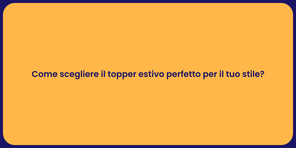 Come scegliere il topper estivo perfetto per il tuo stile?