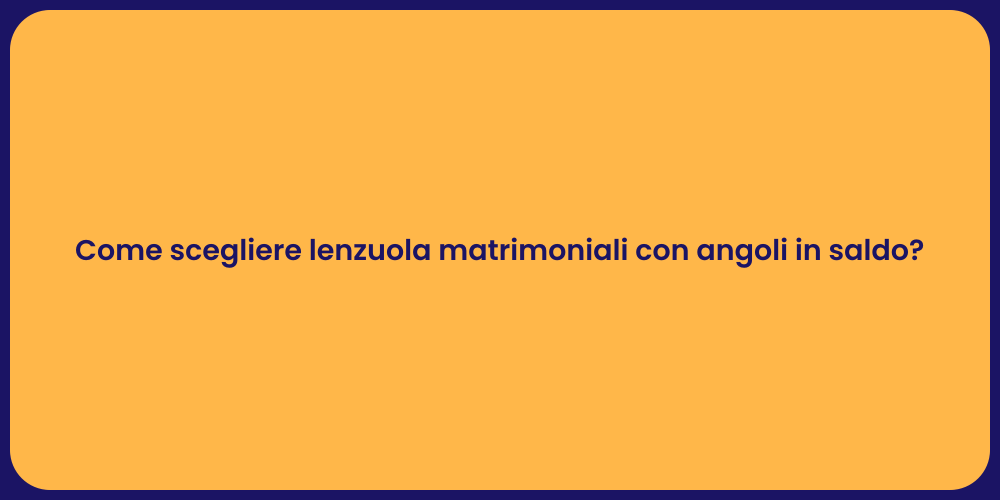 Come scegliere lenzuola matrimoniali con angoli in saldo?
