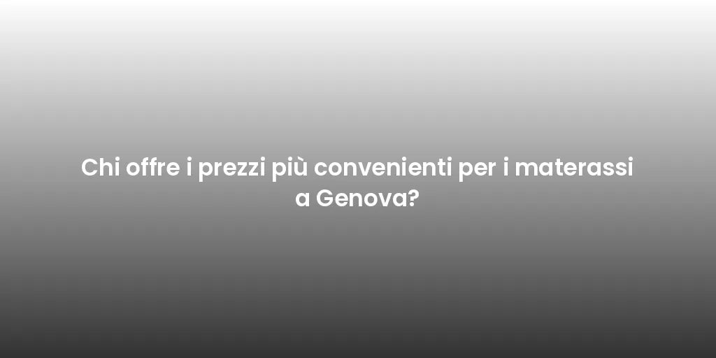 Chi offre i prezzi più convenienti per i materassi a Genova?
