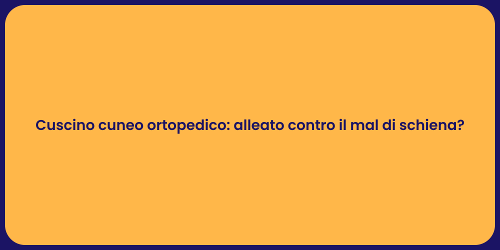 Cuscino cuneo ortopedico: alleato contro il mal di schiena?